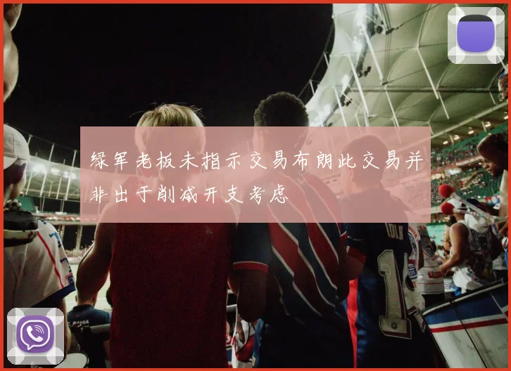 绿军老板未指示交易布朗此交易并非出于削减开支考虑