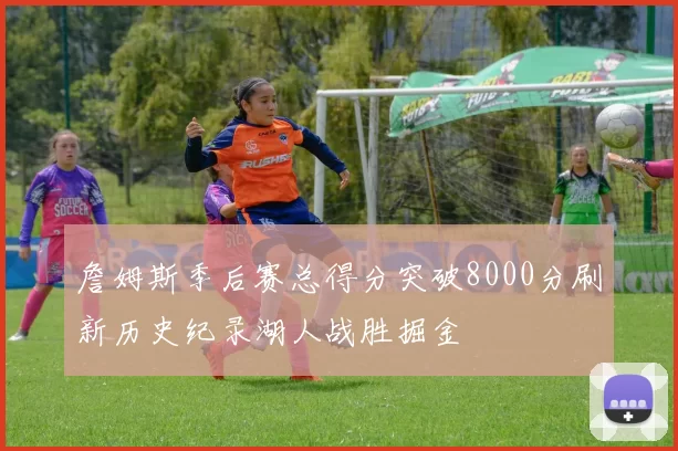 詹姆斯季后赛总得分突破8000分刷新历史纪录湖人战胜掘金