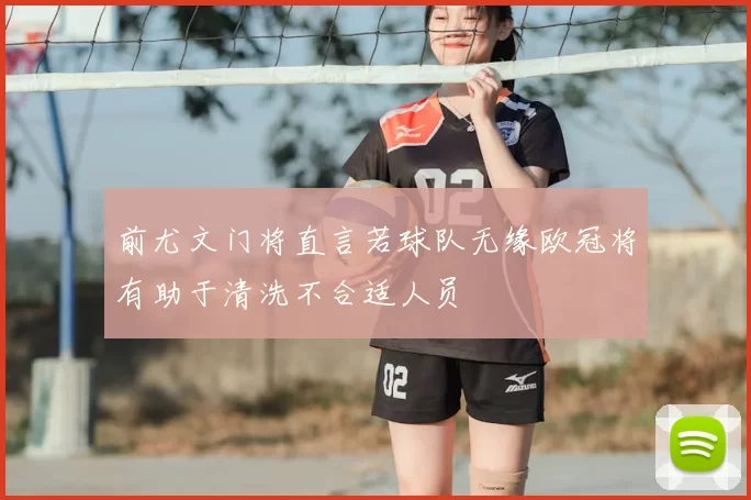 前尤文门将直言若球队无缘欧冠将有助于清洗不合适人员