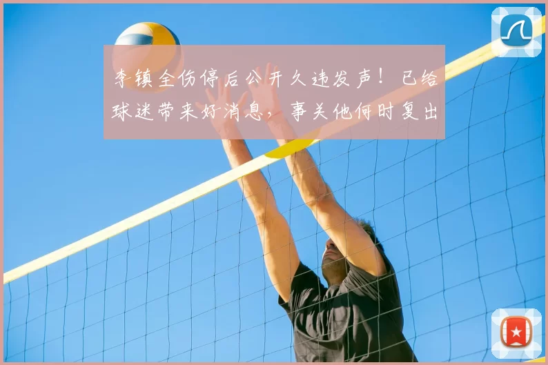 李镇全伤停后公开久违发声!已给球迷带来好消息,事关他何时复出