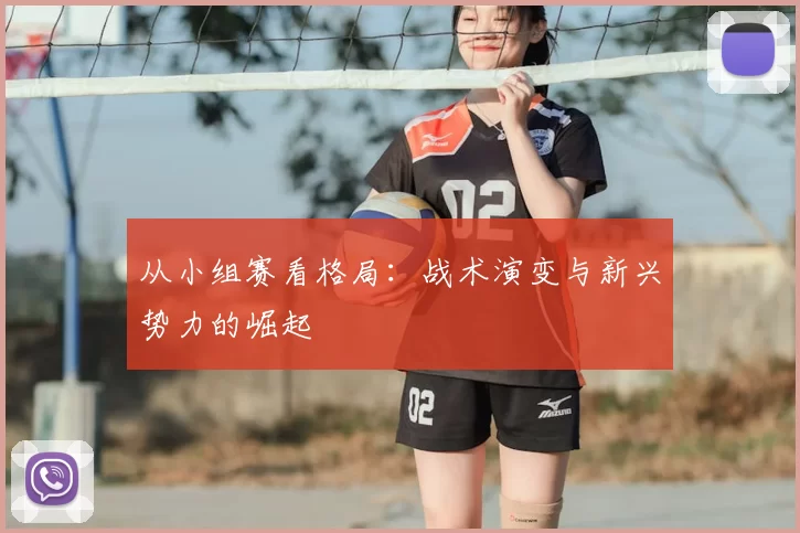 从小组赛看格局:战术演变与新兴势力的崛起