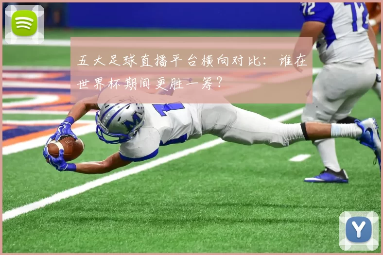 五大足球直播平台横向对比:谁在世界杯期间更胜一筹?