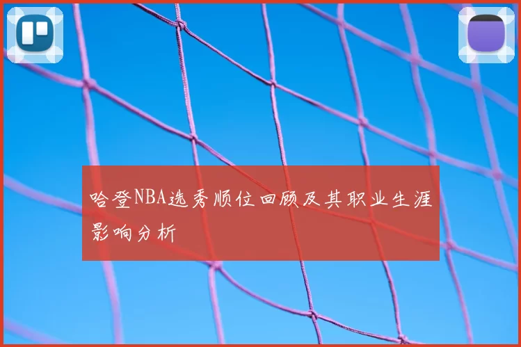 哈登NBA选秀顺位回顾及其职业生涯影响分析