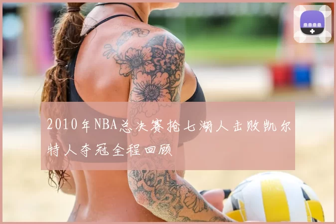 2010年NBA总决赛抢七湖人击败凯尔特人夺冠全程回顾