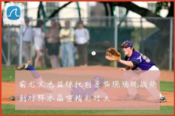 前尤文总监琼托利亲临现场观战热刺对阵水晶宫精彩对决