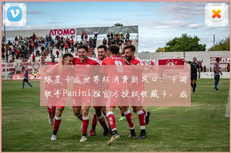 球星卡成世界杯消费新风口:卡游联手Panini推官方授权收藏卡,成年人情绪消费驱动赛道破圈