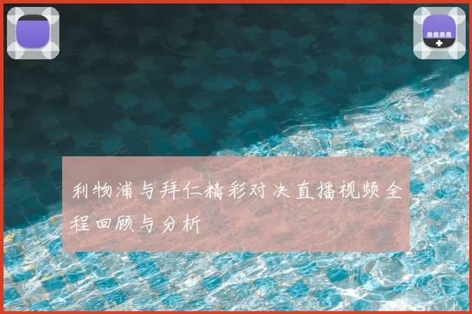 利物浦与拜仁精彩对决直播视频全程回顾与分析