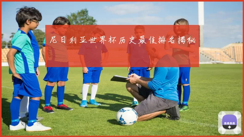 尼日利亚世界杯历史最佳排名揭秘