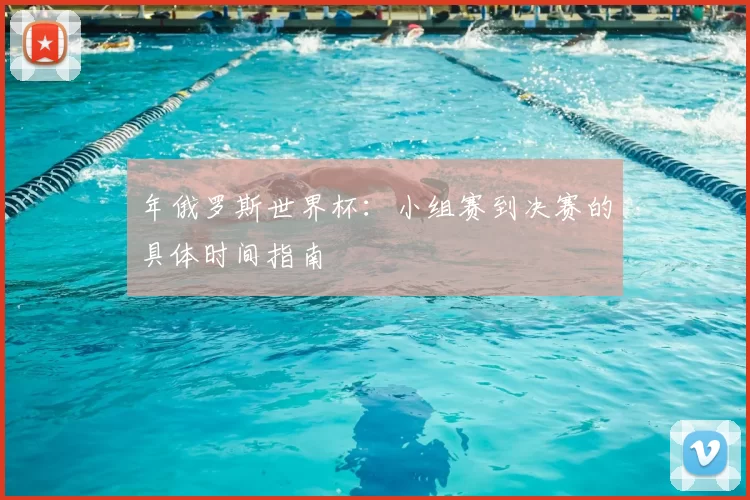 年俄罗斯世界杯：小组赛到决赛的具体时间指南