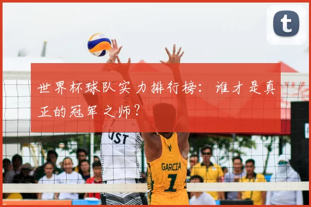 世界杯球队实力排行榜:谁才是真正的冠军之师?