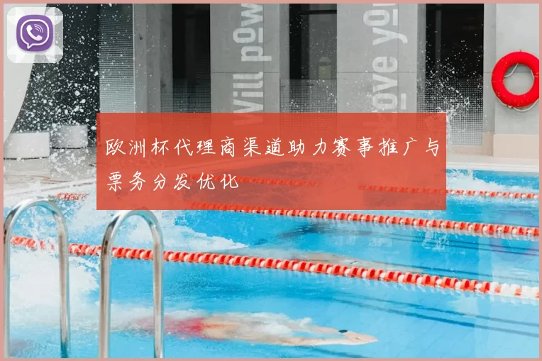 欧洲杯代理商渠道助力赛事推广与票务分发优化