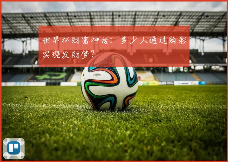 世界杯财富神话:多少人通过购彩实现发财梦?