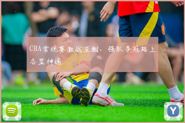 CBA常规赛激战正酣,强队争冠路上各显神通