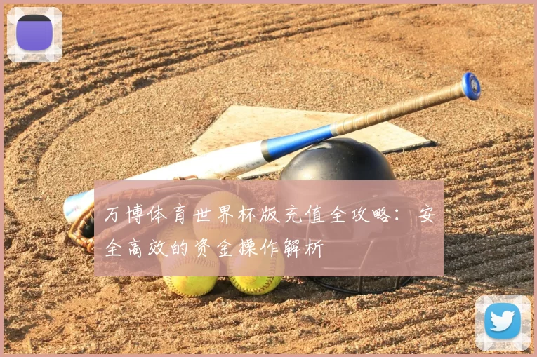 万博体育世界杯版充值全攻略:安全高效的资金操作解析