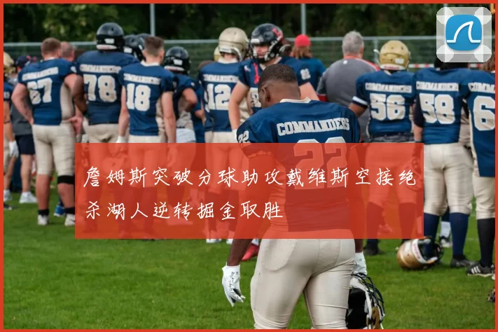 詹姆斯突破分球助攻戴维斯空接绝杀湖人逆转掘金取胜