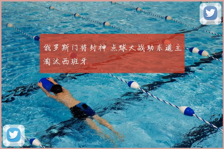 俄罗斯门将封神 点球大战助东道主淘汰西班牙