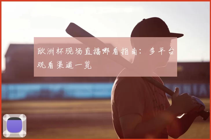 欧洲杯现场直播哪看指南:多平台观看渠道一览