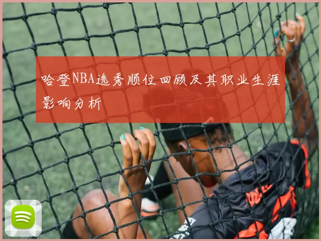哈登NBA选秀顺位回顾及其职业生涯影响分析