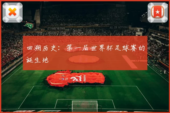 回溯历史:第一届世界杯足球赛的诞生地