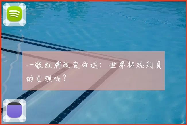 一张红牌改变命运:世界杯规则真的合理吗?