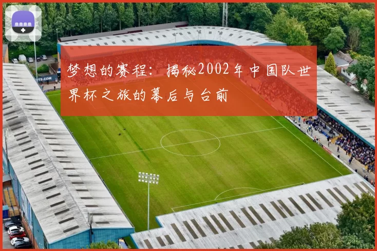 梦想的赛程:揭秘2002年中国队世界杯之旅的幕后与台前