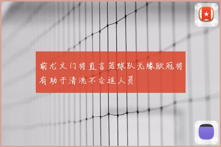 前尤文门将直言若球队无缘欧冠将有助于清洗不合适人员