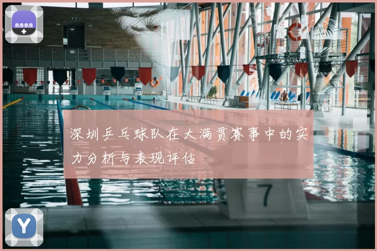 深圳乒乓球队在大满贯赛事中的实力分析与表现评估
