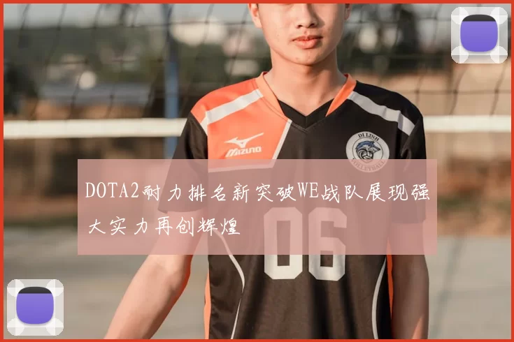 DOTA2耐力排名新突破WE战队展现强大实力再创辉煌