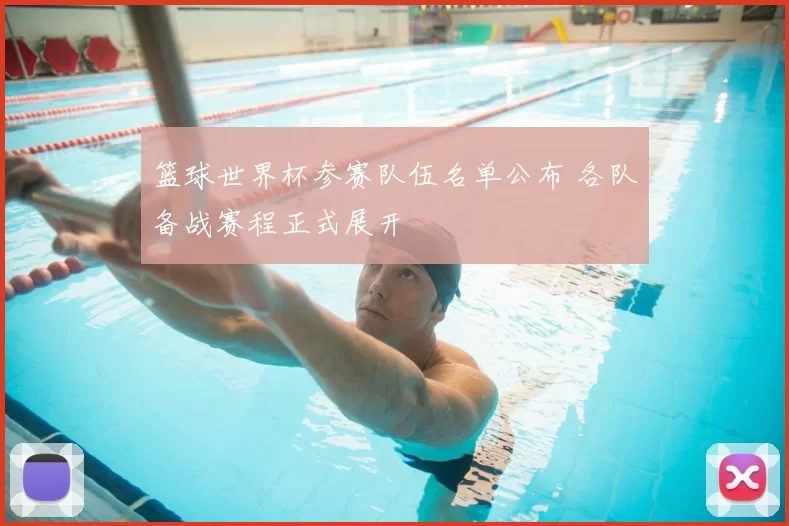 篮球世界杯参赛队伍名单公布 各队备战赛程正式展开