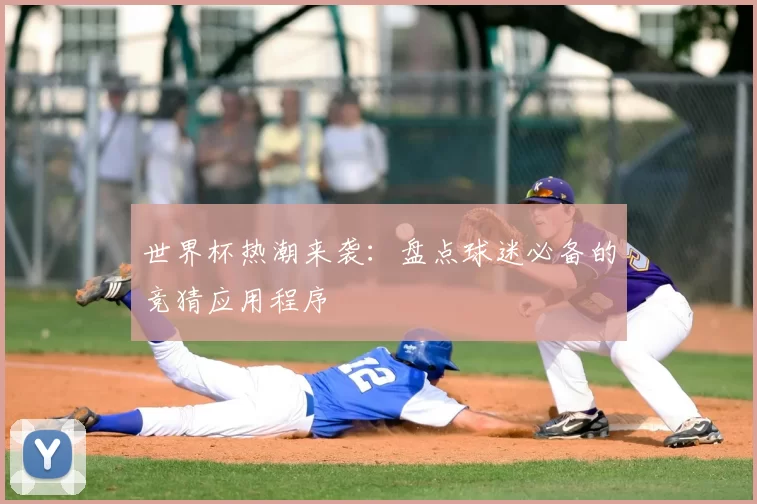 世界杯热潮来袭:盘点球迷必备的竞猜应用程序