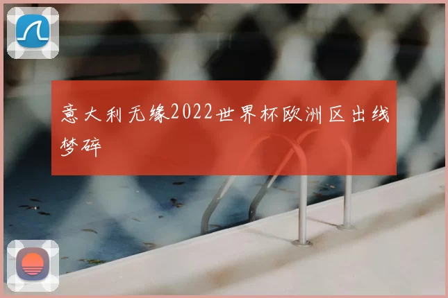 意大利无缘2022世界杯欧洲区出线梦碎