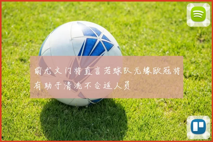 前尤文门将直言若球队无缘欧冠将有助于清洗不合适人员