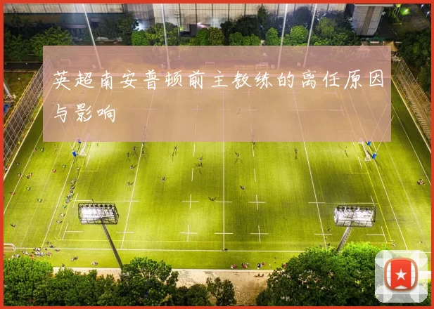 英超南安普顿前主教练的离任原因与影响