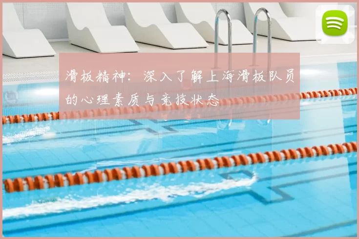 滑板精神:深入了解上海滑板队员的心理素质与竞技状态