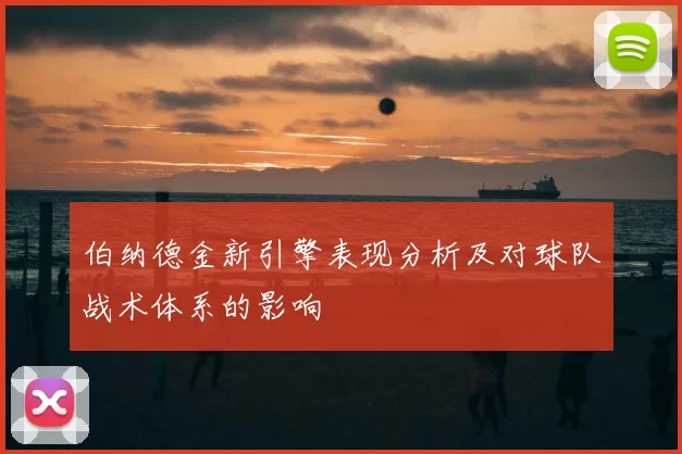 伯纳德金新引擎表现分析及对球队战术体系的影响