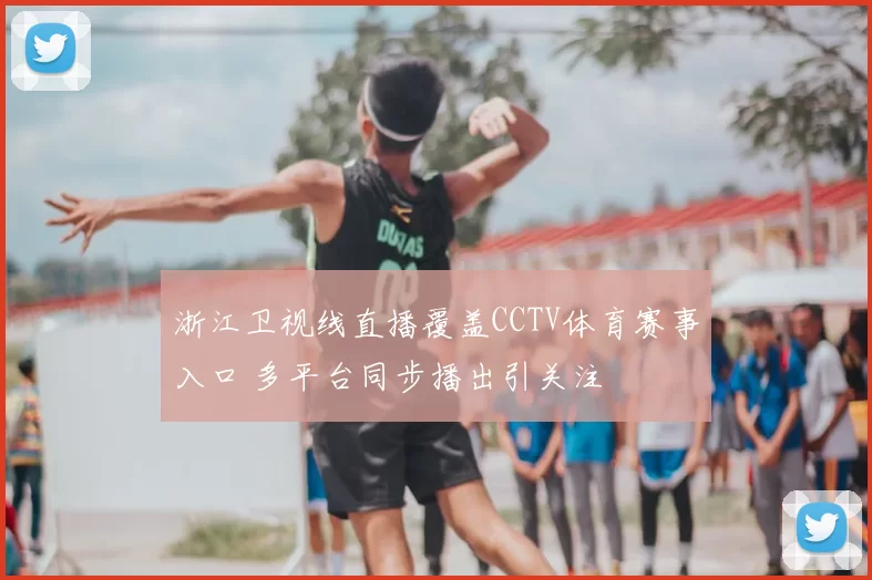 浙江卫视线直播覆盖CCTV体育赛事入口 多平台同步播出引关注