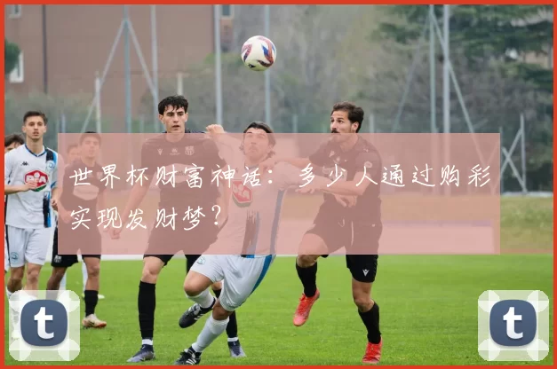 世界杯财富神话:多少人通过购彩实现发财梦?