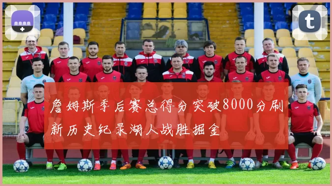 詹姆斯季后赛总得分突破8000分刷新历史纪录湖人战胜掘金