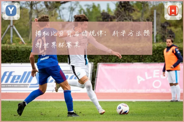 揭秘比分背后的规律：科学方法预测世界杯赛果