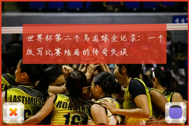 世界杯第二个乌龙球全记录：一个改写比赛结局的传奇失误