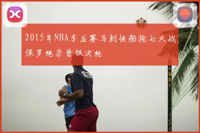 2015年NBA季后赛马刺快船抢七大战保罗绝杀晋级次轮