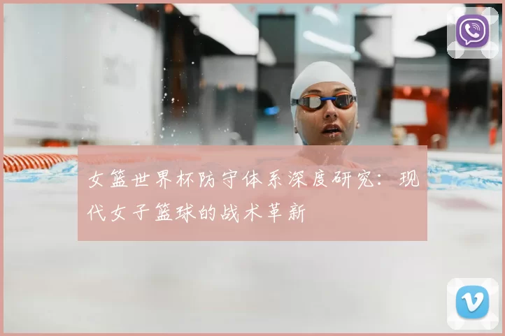 女篮世界杯防守体系深度研究：现代女子篮球的战术革新
