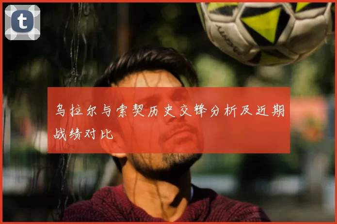 乌拉尔与索契历史交锋分析及近期战绩对比