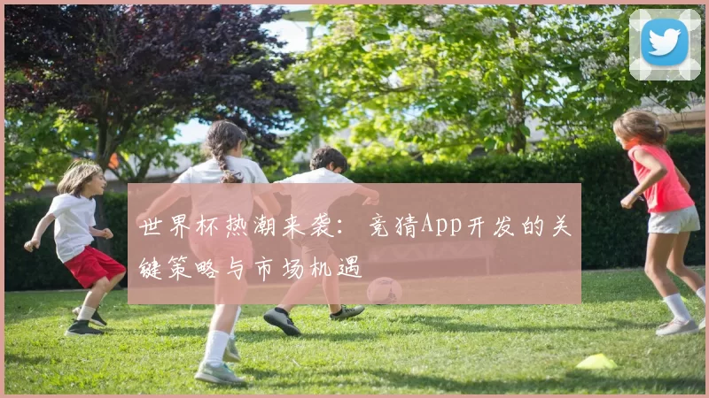 世界杯热潮来袭：竞猜App开发的关键策略与市场机遇