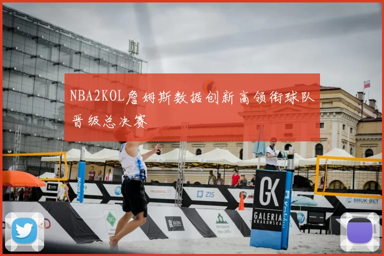 NBA2KOL詹姆斯数据创新高领衔球队晋级总决赛