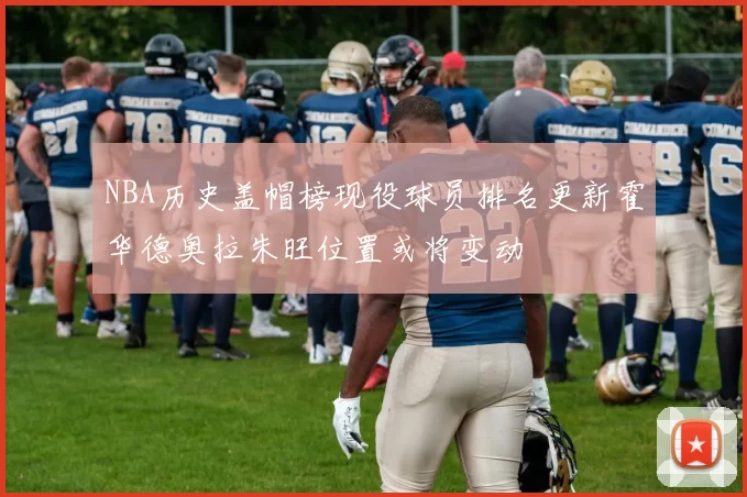 NBA历史盖帽榜现役球员排名更新霍华德奥拉朱旺位置或将变动