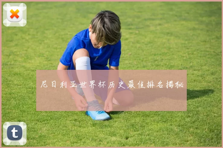 尼日利亚世界杯历史最佳排名揭秘