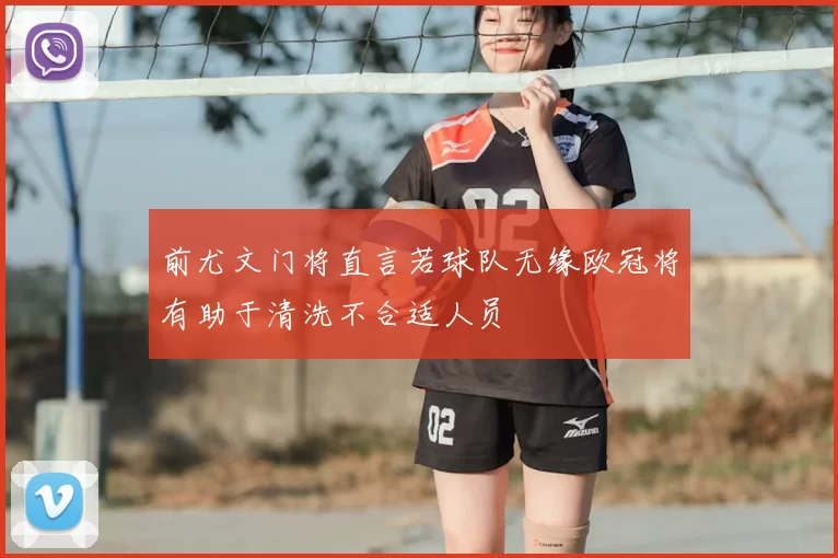 前尤文门将直言若球队无缘欧冠将有助于清洗不合适人员