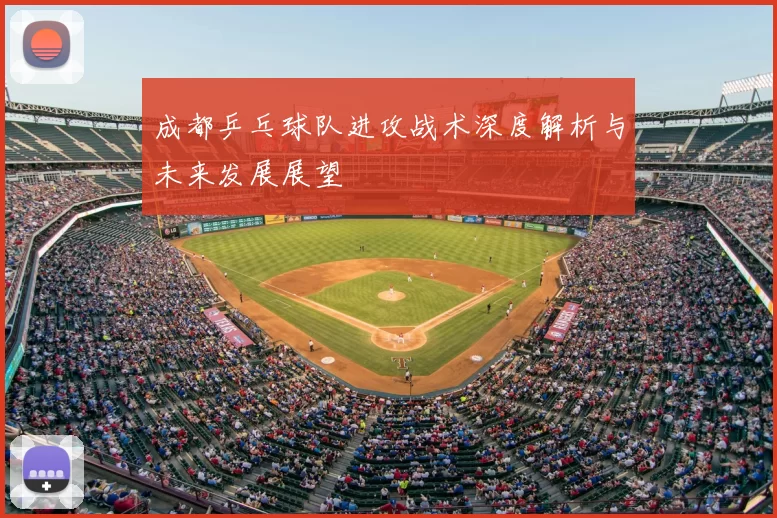 成都乒乓球队进攻战术深度解析与未来发展展望