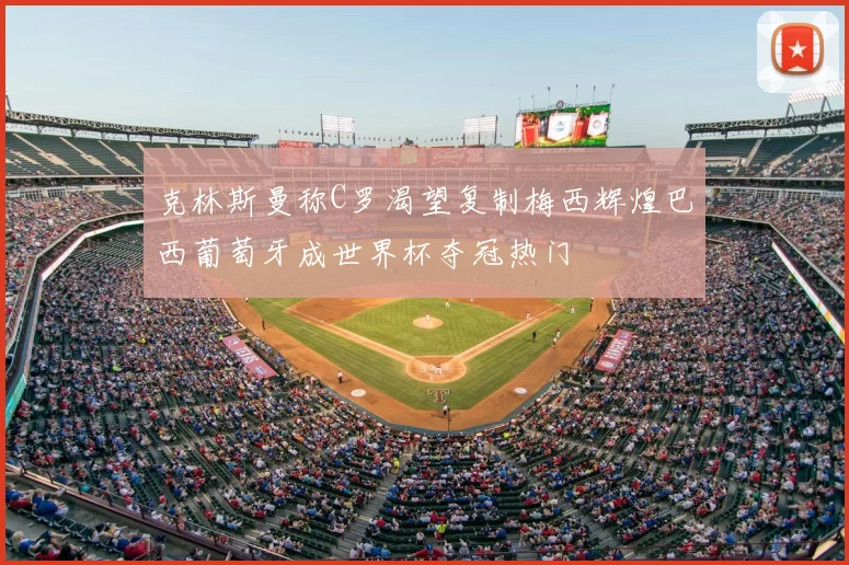 克林斯曼称C罗渴望复制梅西辉煌巴西葡萄牙成世界杯夺冠热门